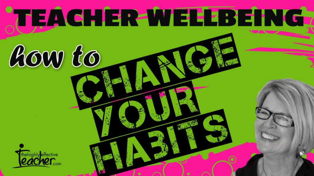 How to Change Your Habits to Improve Teacher Wellbeing